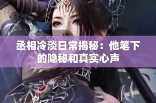 丞相冷淡日常揭秘：他笔下的隐秘和真实心声