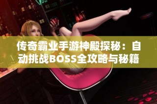 传奇霸业手游神殿探秘：自动挑战BOSS全攻略与秘籍分享