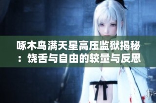啄木鸟满天星高压监狱揭秘：饶舌与自由的较量与反思