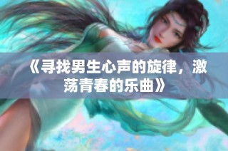 《寻找男生心声的旋律，激荡青春的乐曲》
