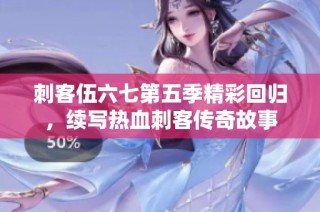刺客伍六七第五季精彩回归，续写热血刺客传奇故事