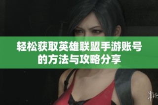 轻松获取英雄联盟手游账号的方法与攻略分享