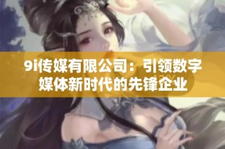 9i传媒有限公司：引领数字媒体新时代的先锋企业