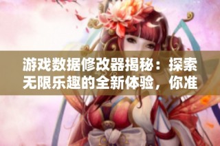 游戏数据修改器揭秘：探索无限乐趣的全新体验，你准备好挑战了吗？