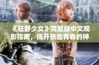 《狂野少女》完整版中文观影指南，揭开热血青春的神秘面纱