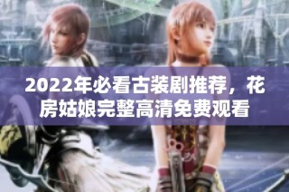 2022年必看古装剧推荐，花房姑娘完整高清免费观看