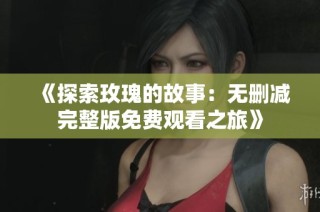 《探索玫瑰的故事：无删减完整版免费观看之旅》
