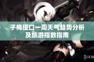 子梅垭口一周天气趋势分析及旅游指数指南