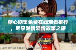 糖心剧集免费在线观看推荐，尽享温情爱情故事之旅