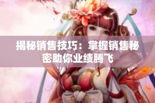 揭秘销售技巧：掌握销售秘密助你业绩腾飞