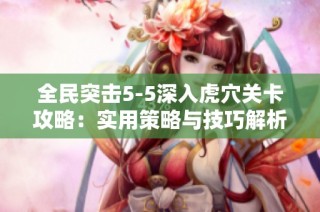 全民突击5-5深入虎穴关卡攻略：实用策略与技巧解析