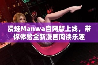 漫蛙Manwa官网版上线，带你体验全新漫画阅读乐趣