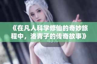 《在凡人科学修仙的奇妙旅程中，洛青子的传奇故事》