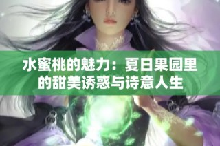 水蜜桃的魅力：夏日果园里的甜美诱惑与诗意人生