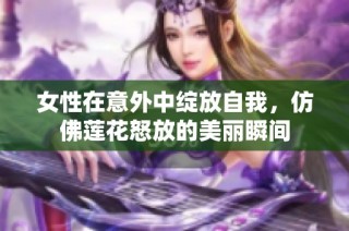 女性在意外中绽放自我，仿佛莲花怒放的美丽瞬间