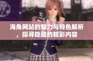 海角网站的魅力与特色解析，探寻隐藏的精彩内容