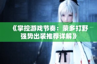 《掌控游戏节奏：蒙多打野强势出装推荐详解》
