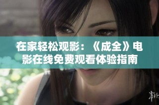 在家轻松观影：《成全》电影在线免费观看体验指南