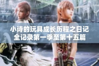 小诗的玩具成长历程之日记全记录第一季至第十五篇