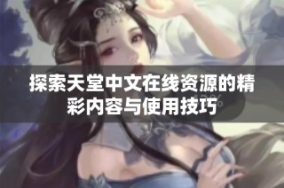 探索天堂中文在线资源的精彩内容与使用技巧