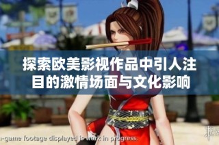 探索欧美影视作品中引人注目的激情场面与文化影响
