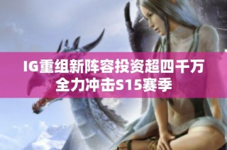 IG重组新阵容投资超四千万全力冲击S15赛季