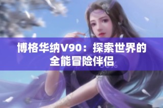 博格华纳V90：探索世界的全能冒险伴侣