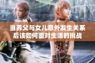 当养父与女儿意外发生关系后该如何面对生活的挑战