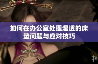 如何在办公室处理湿透的床垫问题与应对技巧