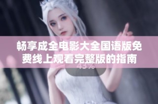 畅享成全电影大全国语版免费线上观看完整版的指南