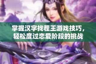 掌握汉字找茬王游戏技巧，轻松度过恋爱阶段的挑战