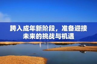 跨入成年新阶段，准备迎接未来的挑战与机遇