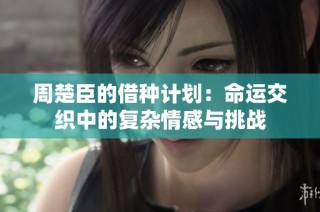 周楚臣的借种计划：命运交织中的复杂情感与挑战
