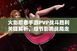火影忍者手游PVP战斗胜利关键解析，细节影响战局走势