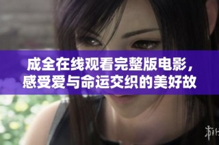 成全在线观看完整版电影，感受爱与命运交织的美好故事