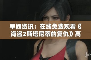 早间资讯：在线免费观看《海盗2斯塔尼蒂的复仇》高清电影的方法分享