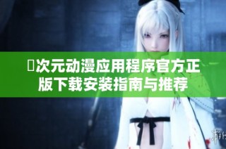 囧次元动漫应用程序官方正版下载安装指南与推荐