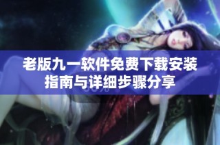 老版九一软件免费下载安装指南与详细步骤分享