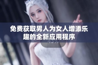 免费获取男人为女人增添乐趣的全新应用程序
