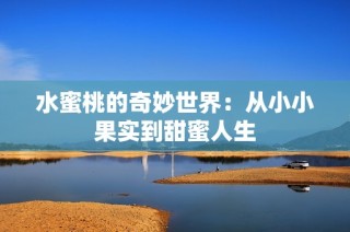 水蜜桃的奇妙世界：从小小果实到甜蜜人生