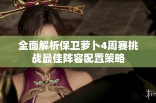 全面解析保卫萝卜4周赛挑战最佳阵容配置策略