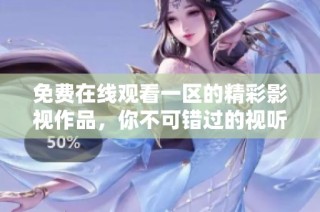 免费在线观看一区的精彩影视作品，你不可错过的视听盛宴