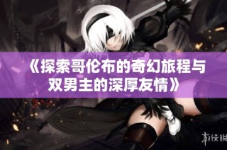 《探索哥伦布的奇幻旅程与双男主的深厚友情》