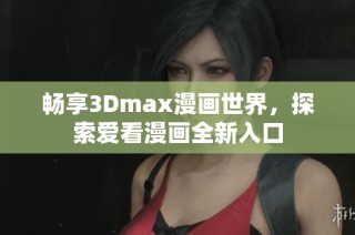 畅享3Dmax漫画世界，探索爱看漫画全新入口