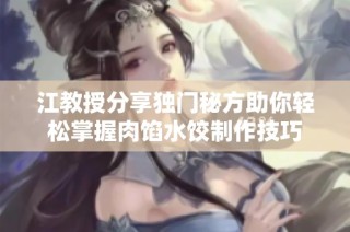 江教授分享独门秘方助你轻松掌握肉馅水饺制作技巧