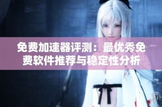 免费加速器评测：最优秀免费软件推荐与稳定性分析