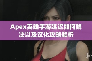 Apex英雄手游延迟如何解决以及汉化攻略解析