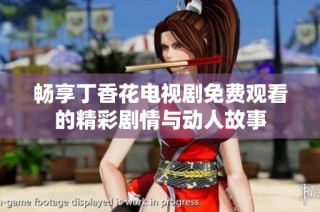 畅享丁香花电视剧免费观看的精彩剧情与动人故事