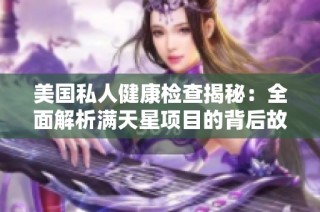 美国私人健康检查揭秘：全面解析满天星项目的背后故事