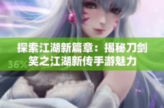 探索江湖新篇章：揭秘刀剑笑之江湖新传手游魅力